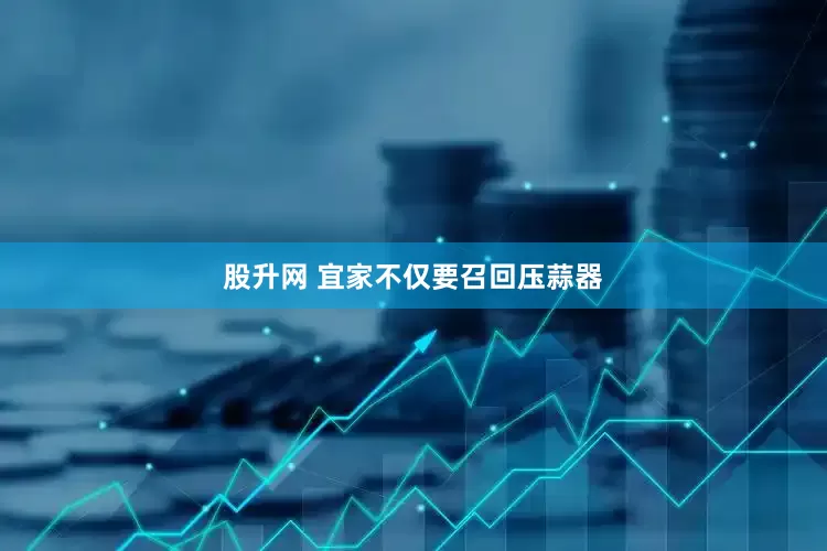 股升网 宜家不仅要召回压蒜器