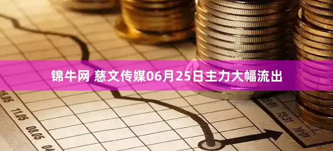 锦牛网 慈文传媒06月25日主力大幅流出