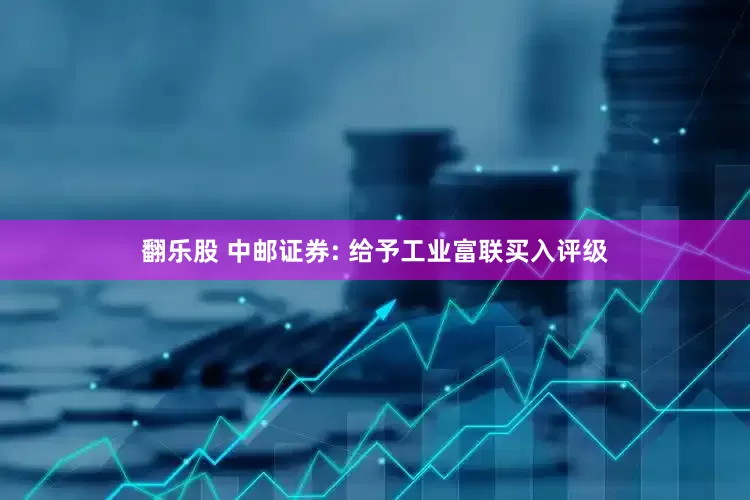 翻乐股 中邮证券: 给予工业富联买入评级