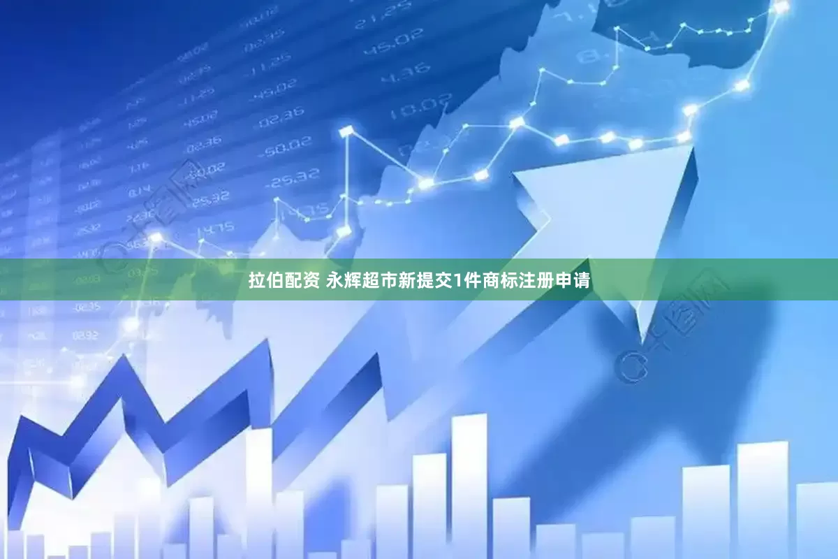 拉伯配资 永辉超市新提交1件商标注册申请