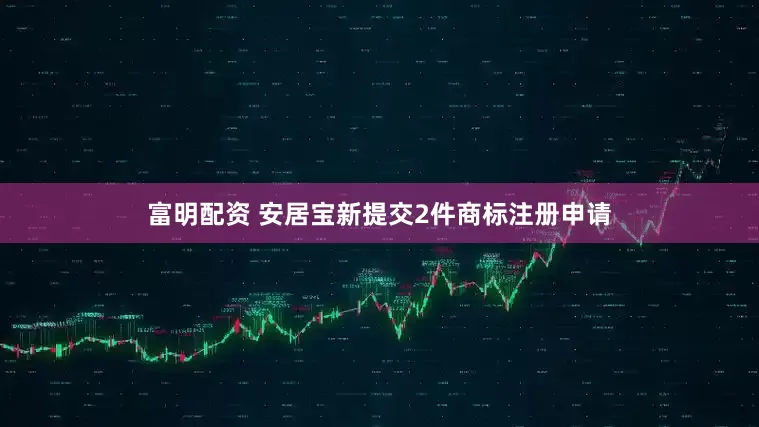 富明配资 安居宝新提交2件商标注册申请