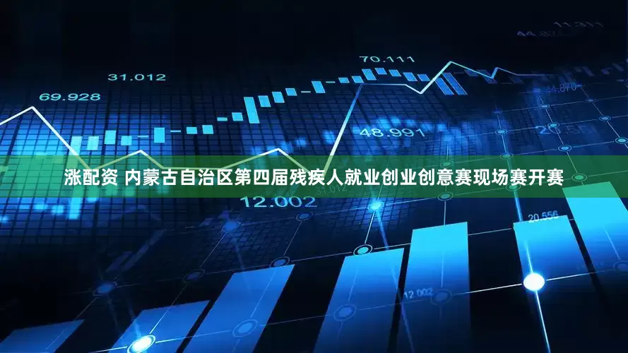涨配资 内蒙古自治区第四届残疾人就业创业创意赛现场赛开赛