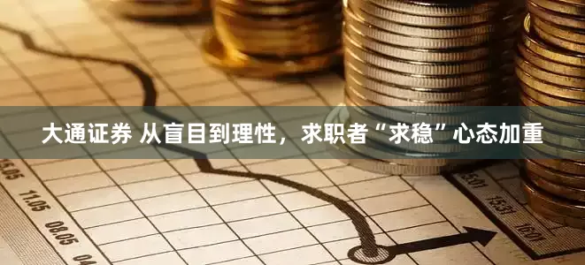 大通证券 从盲目到理性，求职者“求稳”心态加重