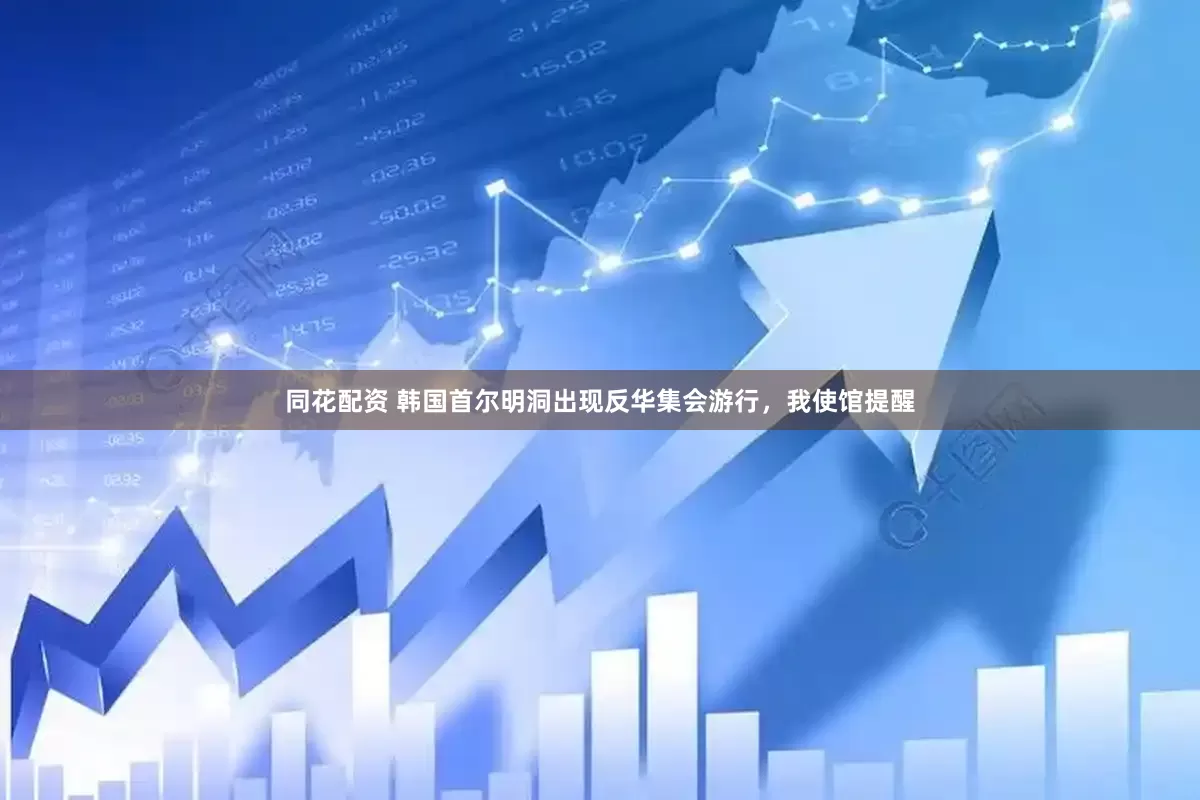 同花配资 韩国首尔明洞出现反华集会游行，我使馆提醒