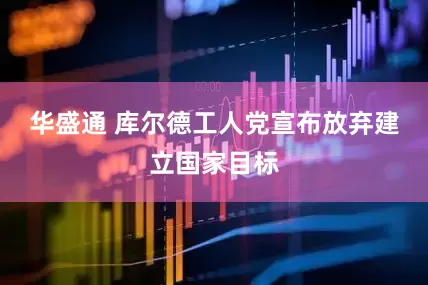 华盛通 库尔德工人党宣布放弃建立国家目标