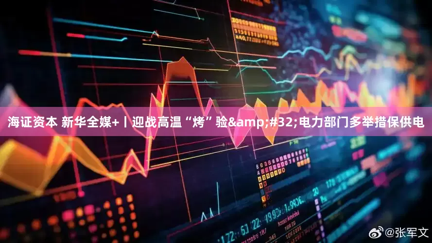 海证资本 新华全媒+丨迎战高温“烤”验&#32;电力部门多举措保供电