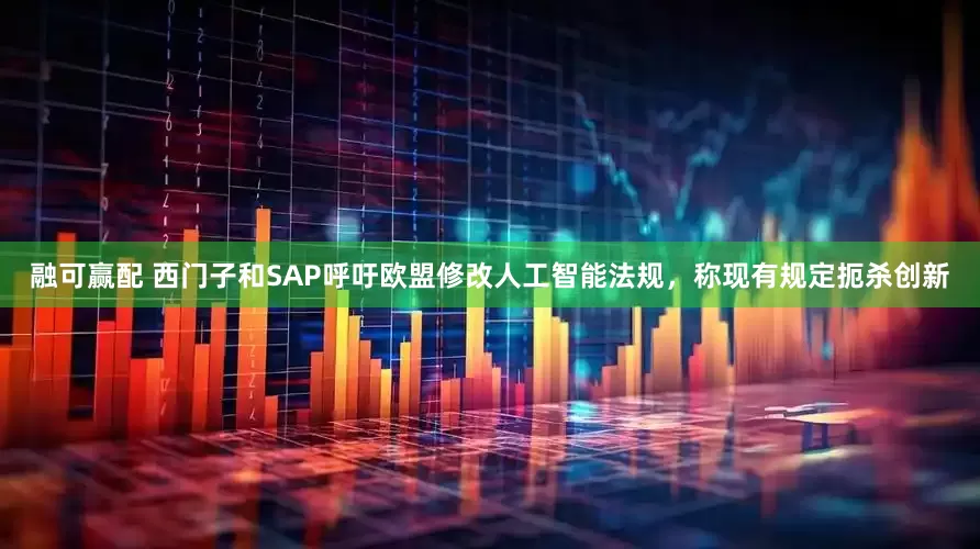 融可赢配 西门子和SAP呼吁欧盟修改人工智能法规，称现有规定扼杀创新