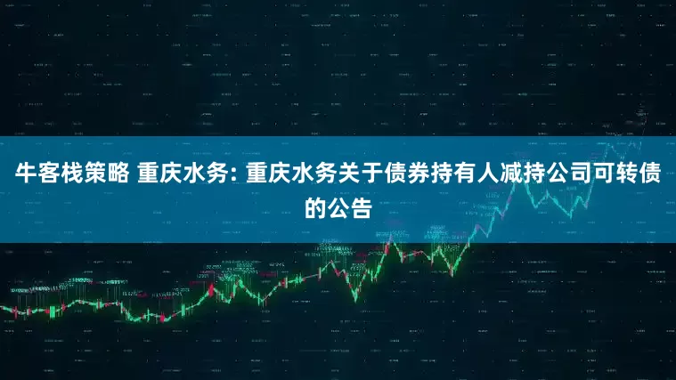 牛客栈策略 重庆水务: 重庆水务关于债券持有人减持公司可转债的公告