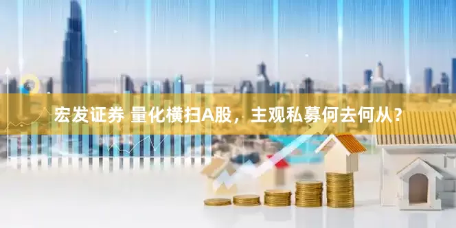 宏发证券 量化横扫A股，主观私募何去何从？