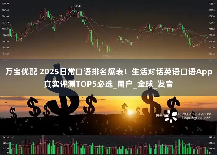 万宝优配 2025日常口语排名爆表！生活对话英语口语App真实评测TOP5必选_用户_全球_发音
