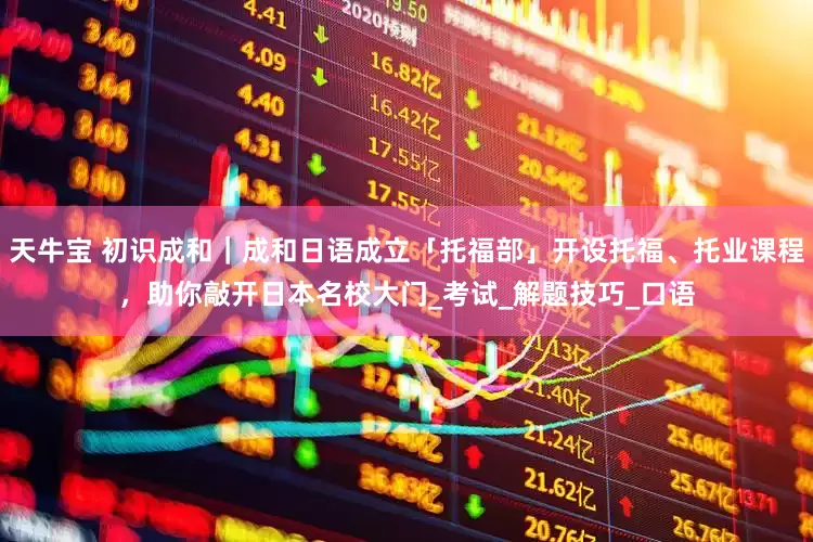 天牛宝 初识成和｜成和日语成立「托福部」开设托福、托业课程，助你敲开日本名校大门_考试_解题技巧_口语