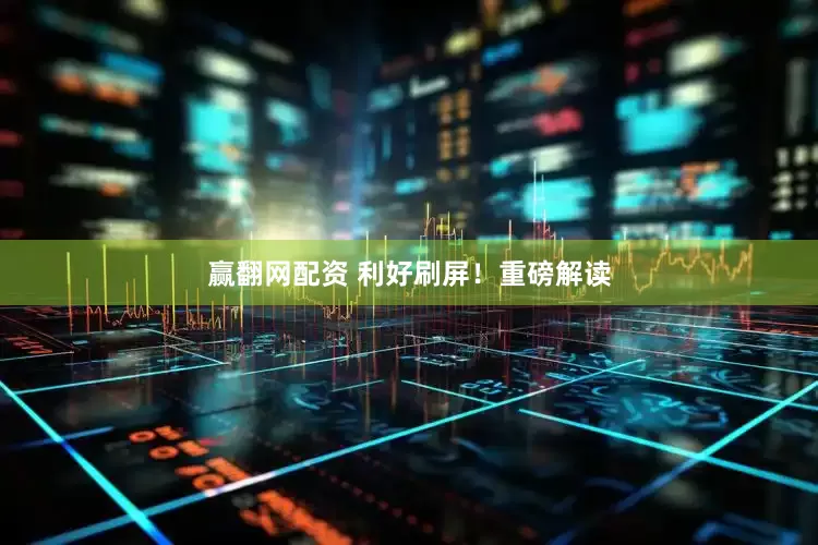 赢翻网配资 利好刷屏！重磅解读