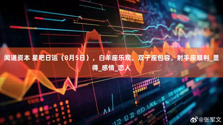 闻道资本 星吧日运（8月5日），白羊座乐观，双子座包容，射手座顺利_显得_感情_恋人