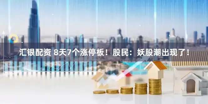 汇银配资 8天7个涨停板！股民：妖股潮出现了！