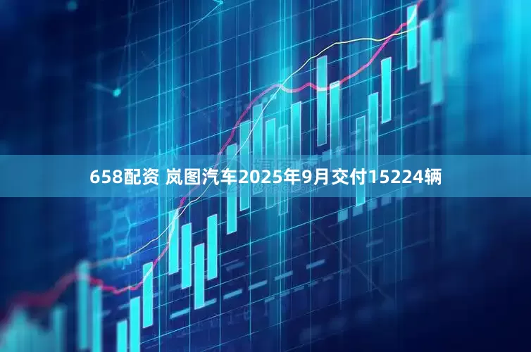 658配资 岚图汽车2025年9月交付15224辆