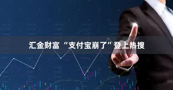 汇金财富 “支付宝崩了”登上热搜