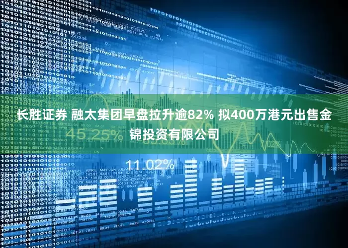 长胜证券 融太集团早盘拉升逾82% 拟400万港元出售金锦投资有限公司