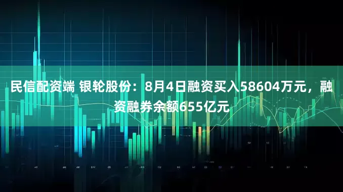 民信配资端 银轮股份：8月4日融资买入58604万元，融资融券余额655亿元